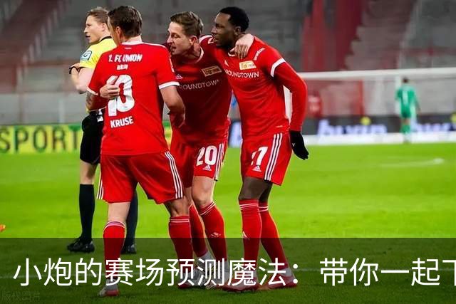 小炮的赛场预测魔法：带你一起下注，心跳加速！